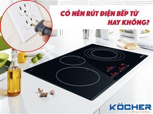 Có nên rút điện bếp từ - Cảnh báo rủi ro nguy hiểm