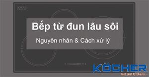 Bếp từ đun lâu sôi - Nguyên nhân và cách xử lý đơn giản tại nhà 