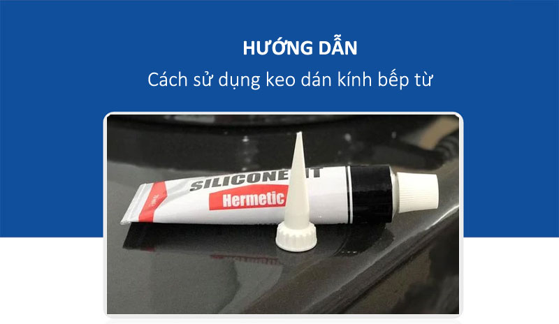 Hướng dẫn cách sử dụng keo dán kính bếp từ