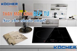 Bật mí cách thay mặt kính bếp từ chất lượng chuẩn chuyên gia